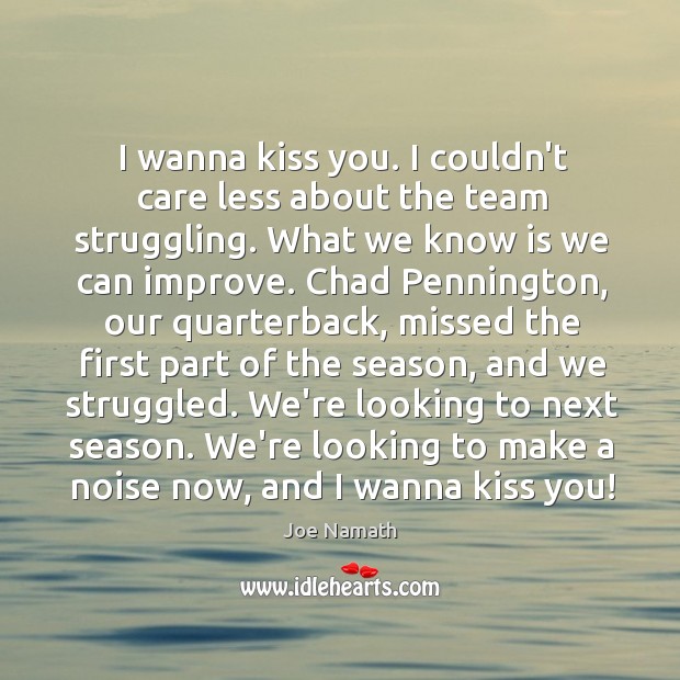 I wanna kiss you. I couldn’t care less about the team struggling. Struggle Quotes Image