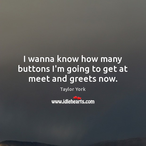 I wanna know how many buttons I’m going to get at meet and greets now. Taylor York Picture Quote