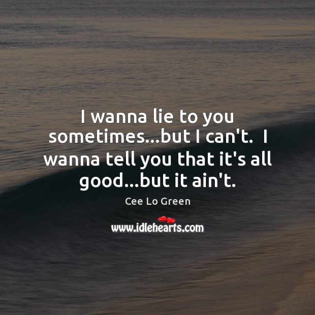 I wanna lie to you sometimes…but I can’t.  I wanna tell Cee Lo Green Picture Quote