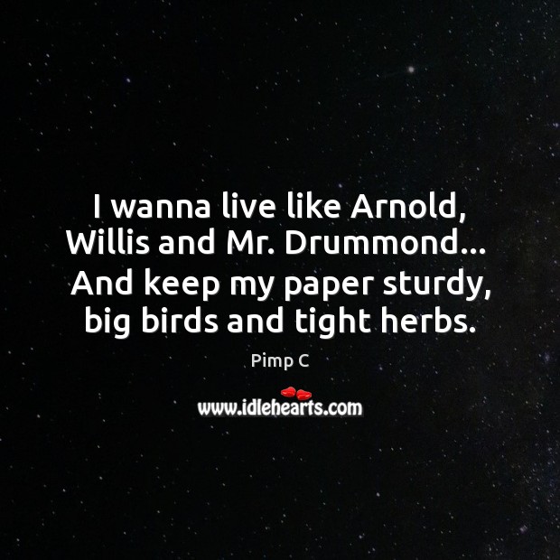 I wanna live like Arnold, Willis and Mr. Drummond…  And keep my Pimp C Picture Quote