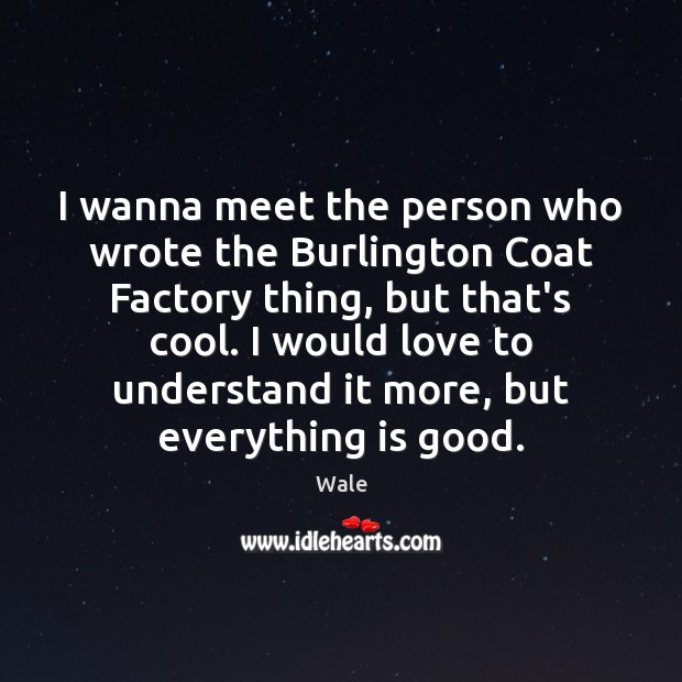 I wanna meet the person who wrote the Burlington Coat Factory thing, Wale Picture Quote