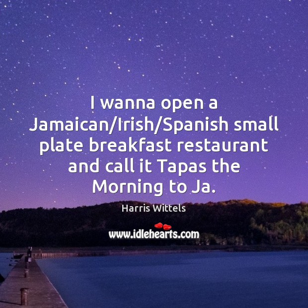 I wanna open a Jamaican/Irish/Spanish small plate breakfast restaurant and Harris Wittels Picture Quote