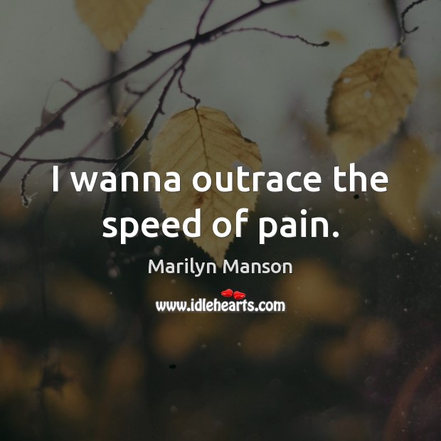 I wanna outrace the speed of pain. Marilyn Manson Picture Quote