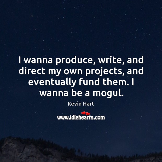 I wanna produce, write, and direct my own projects, and eventually fund Kevin Hart Picture Quote