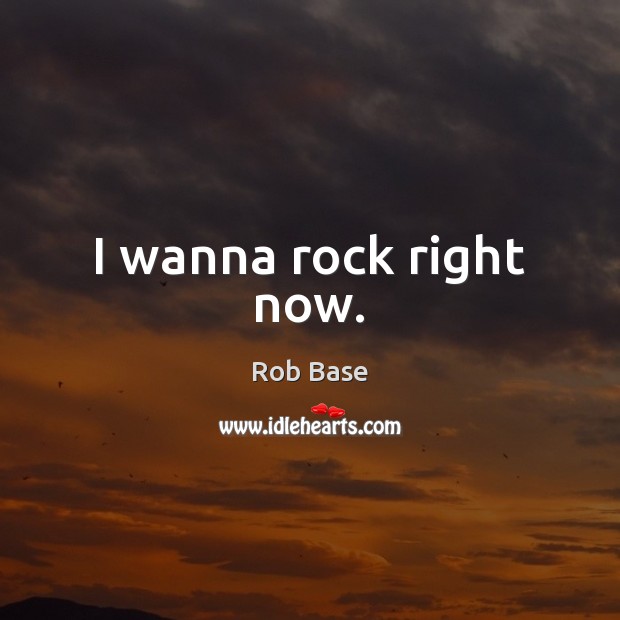 I wanna rock right now. Rob Base Picture Quote