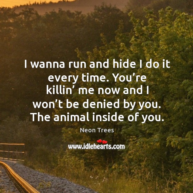 I wanna run and hide I do it every time. You’re killin’ me now and I won’t be denied by you. Neon Trees Picture Quote