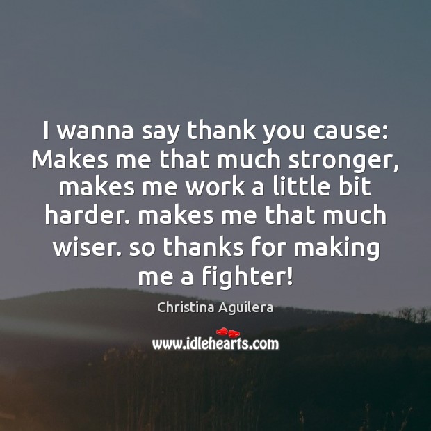 I wanna say thank you cause: Makes me that much stronger, makes Thank You Quotes Image