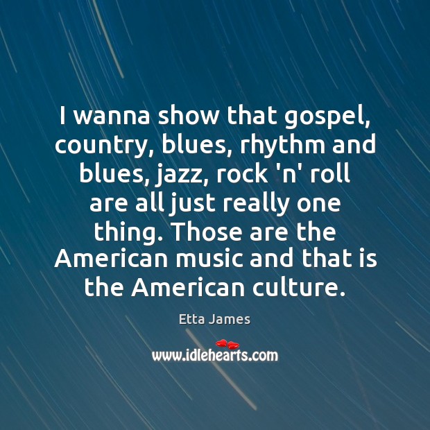 I wanna show that gospel, country, blues, rhythm and blues, jazz, rock Etta James Picture Quote