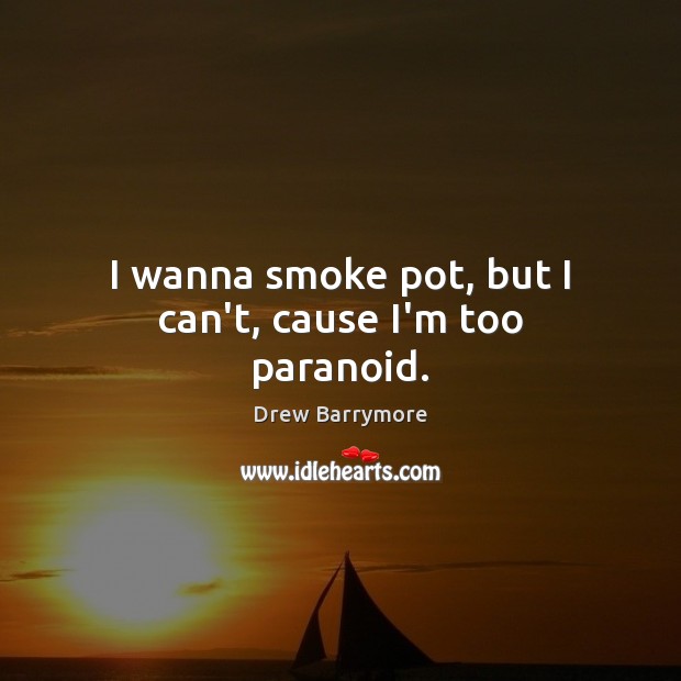 I wanna smoke pot, but I can’t, cause I’m too paranoid. Drew Barrymore Picture Quote