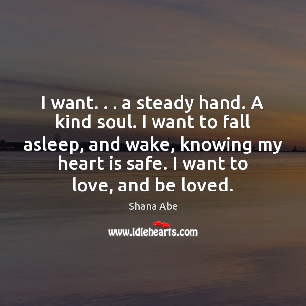I want. . . a steady hand. A kind soul. I want to fall Shana Abe Picture Quote