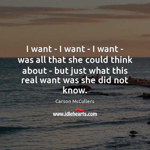 I want – I want – I want – was all that Carson McCullers Picture Quote