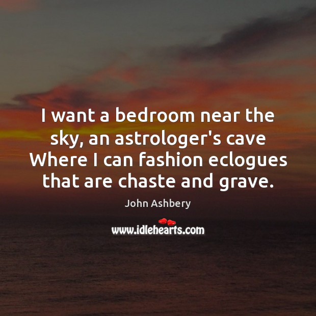 I want a bedroom near the sky, an astrologer’s cave Where I John Ashbery Picture Quote