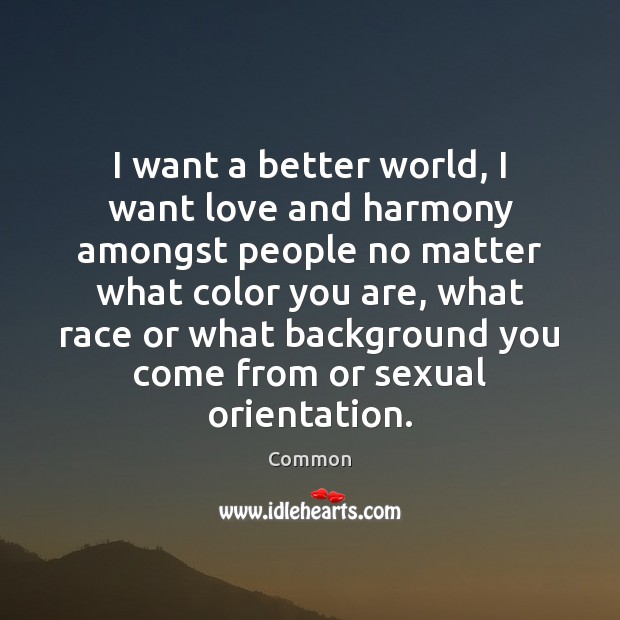 I want a better world, I want love and harmony amongst people Common Picture Quote