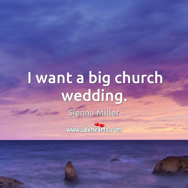 I want a big church wedding. Sienna Miller Picture Quote