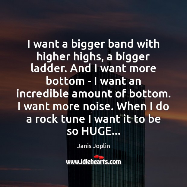 I want a bigger band with higher highs, a bigger ladder. And Janis Joplin Picture Quote