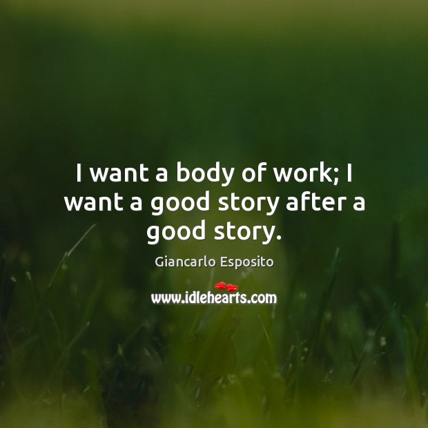 I want a body of work; I want a good story after a good story. Giancarlo Esposito Picture Quote