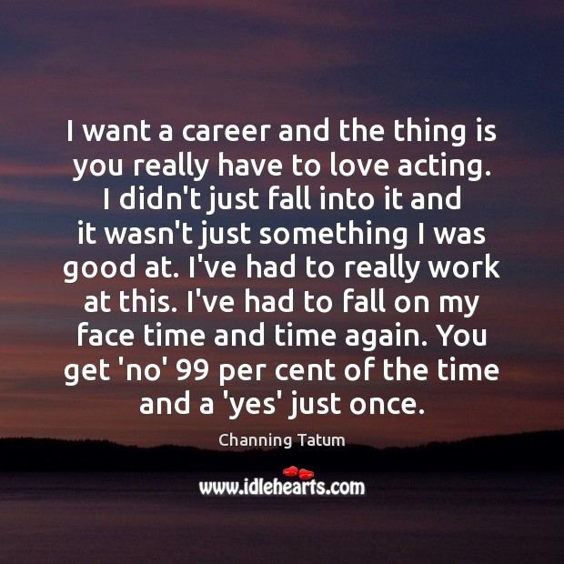 I want a career and the thing is you really have to Channing Tatum Picture Quote