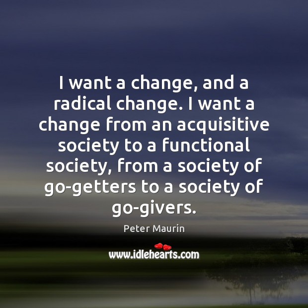 I want a change, and a radical change. I want a change Peter Maurin Picture Quote