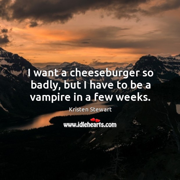 I want a cheeseburger so badly, but I have to be a vampire in a few weeks. Image