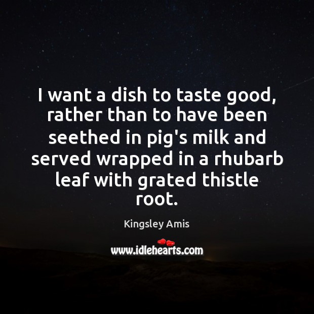 I want a dish to taste good, rather than to have been Kingsley Amis Picture Quote