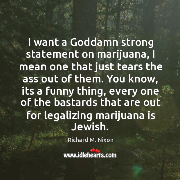 I want a Goddamn strong statement on marijuana, I mean one that Image