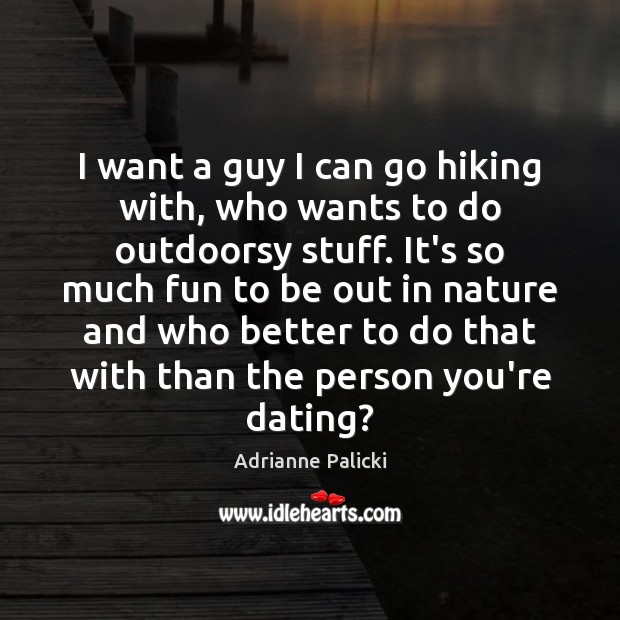 I want a guy I can go hiking with, who wants to Adrianne Palicki Picture Quote