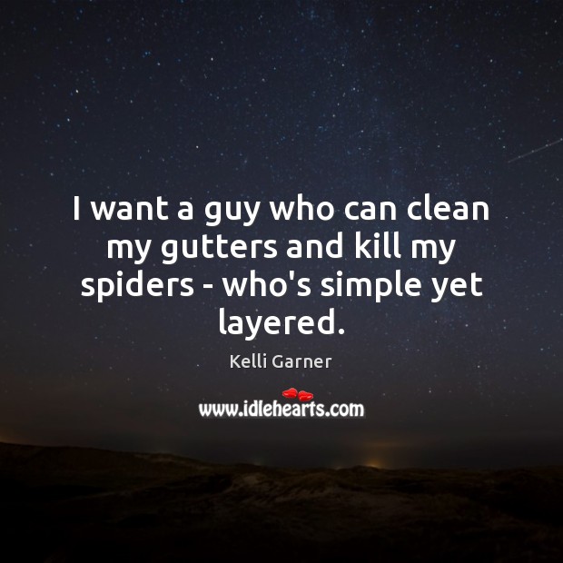 I want a guy who can clean my gutters and kill my spiders – who’s simple yet layered. Kelli Garner Picture Quote