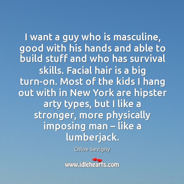 I want a guy who is masculine, good with his hands and able to build stuff and who has survival skills. Chloe Sevigny Picture Quote