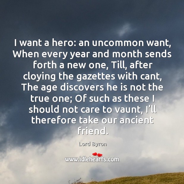 I want a hero: an uncommon want, when every year and month sends forth a new one Lord Byron Picture Quote