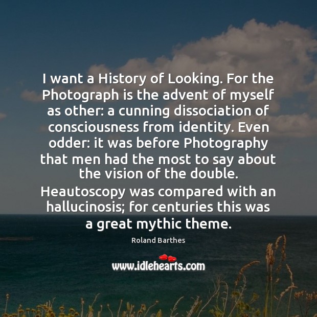 I want a History of Looking. For the Photograph is the advent Roland Barthes Picture Quote