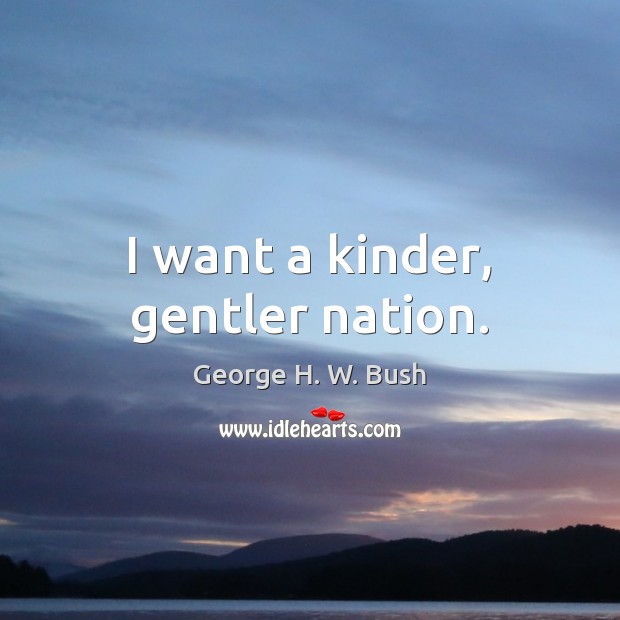 I want a kinder, gentler nation. George H. W. Bush Picture Quote