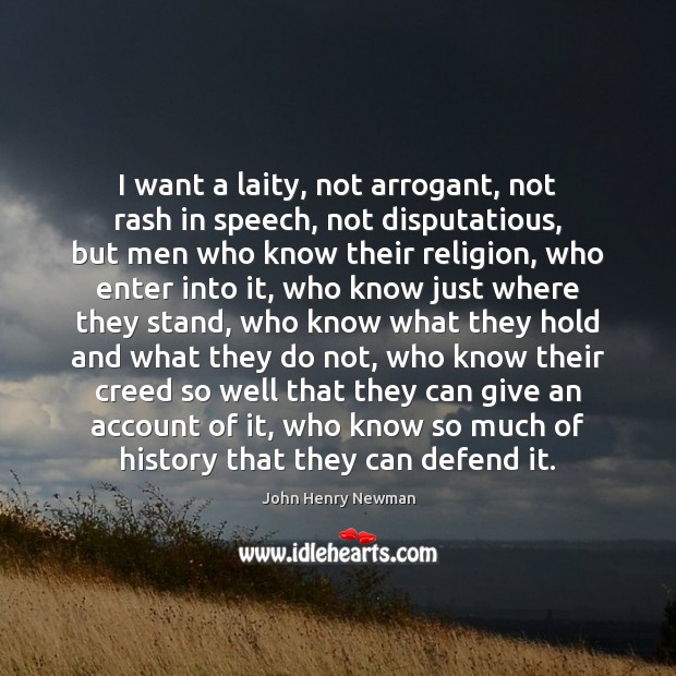 I want a laity, not arrogant, not rash in speech, not disputatious, John Henry Newman Picture Quote