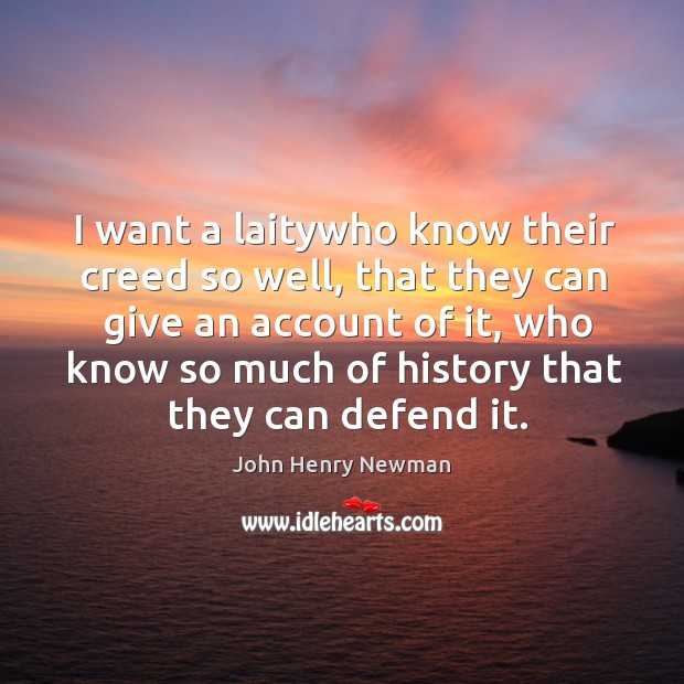 I want a laitywho know their creed so well, that they can John Henry Newman Picture Quote