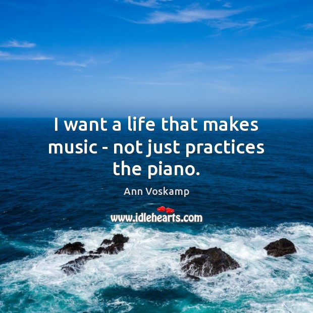 I want a life that makes music – not just practices the piano. Ann Voskamp Picture Quote
