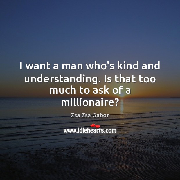 I want a man who’s kind and understanding. Is that too much to ask of a millionaire? Zsa Zsa Gabor Picture Quote