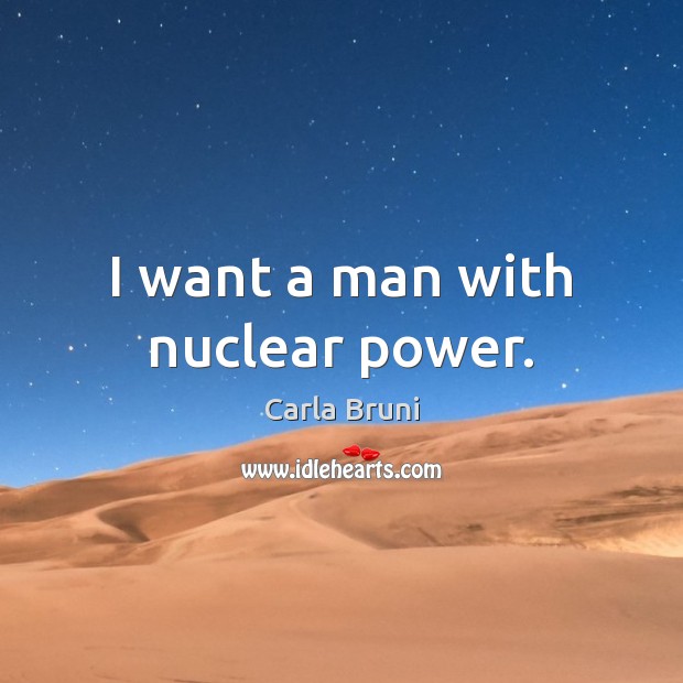 I want a man with nuclear power. Carla Bruni Picture Quote
