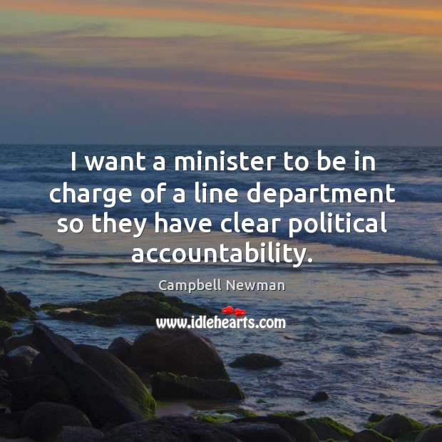 I want a minister to be in charge of a line department so they have clear political accountability. Campbell Newman Picture Quote