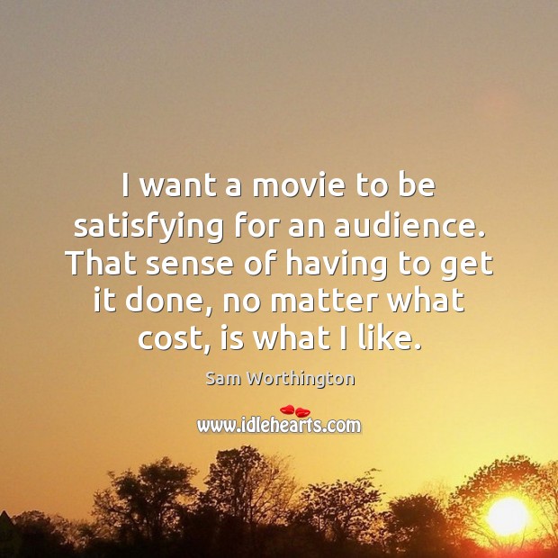 I want a movie to be satisfying for an audience. That sense Sam Worthington Picture Quote