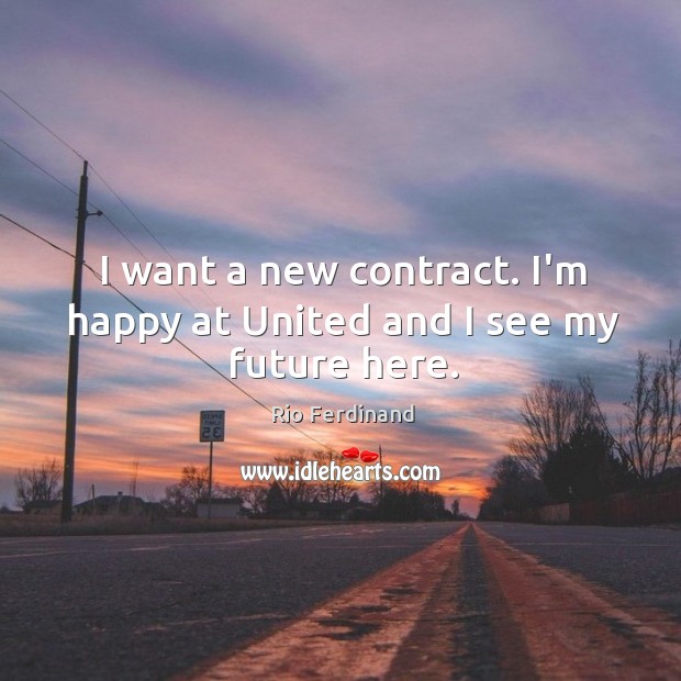I want a new contract. I’m happy at United and I see my future here. Rio Ferdinand Picture Quote