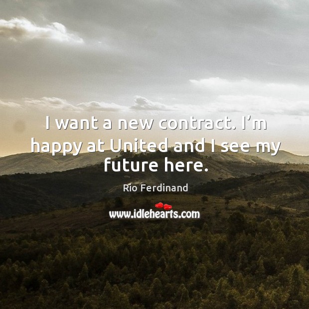 I want a new contract. I’m happy at united and I see my future here. Rio Ferdinand Picture Quote