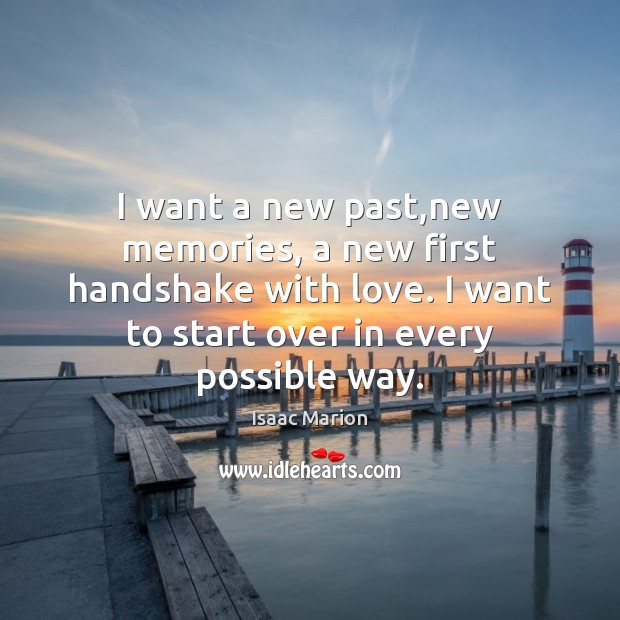 I want a new past,new memories, a new first handshake with Isaac Marion Picture Quote