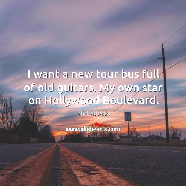 I want a new tour bus full of old guitars. My own star on hollywood boulevard. Nickelback Picture Quote