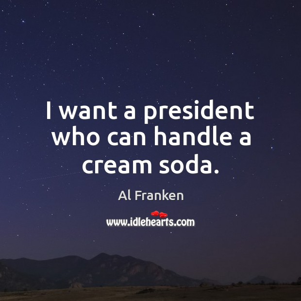 I want a president who can handle a cream soda. Al Franken Picture Quote