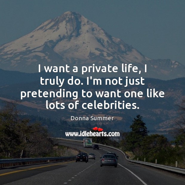 I want a private life, I truly do. I’m not just pretending Donna Summer Picture Quote
