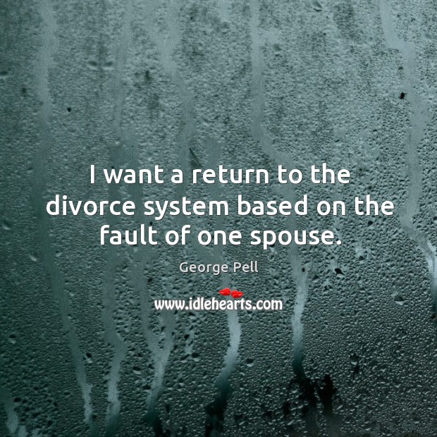 I want a return to the divorce system based on the fault of one spouse. Divorce Quotes Image