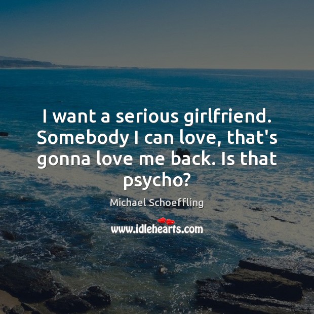 I want a serious girlfriend. Somebody I can love, that’s gonna love Love Me Quotes Image