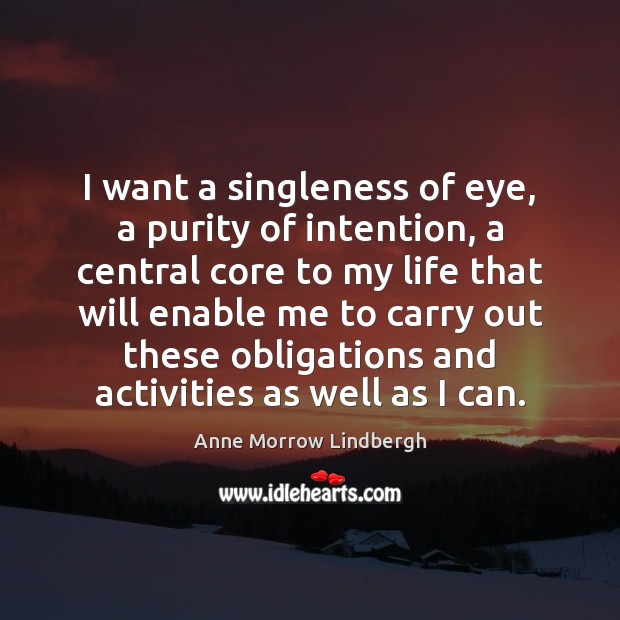 I want a singleness of eye, a purity of intention, a central Anne Morrow Lindbergh Picture Quote