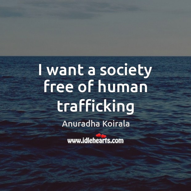 I want a society free of human trafficking Anuradha Koirala Picture Quote