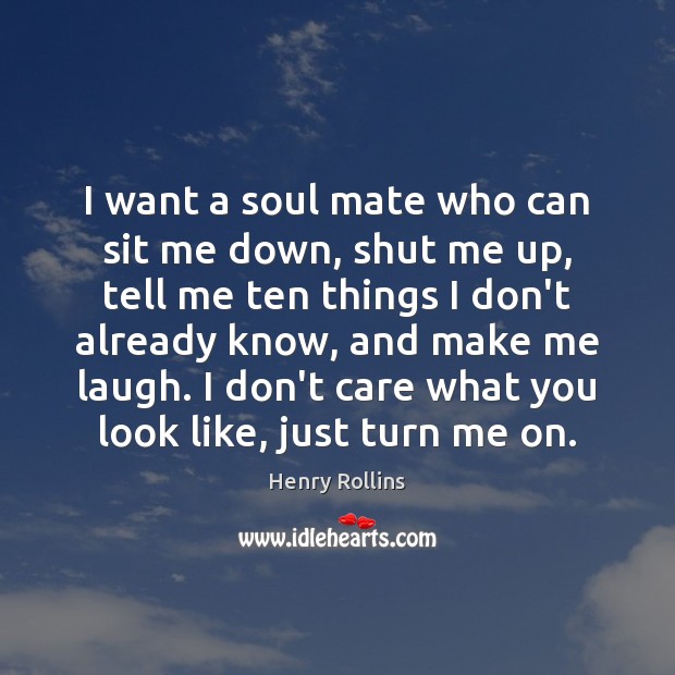 I want a soul mate who can sit me down, shut me Henry Rollins Picture Quote