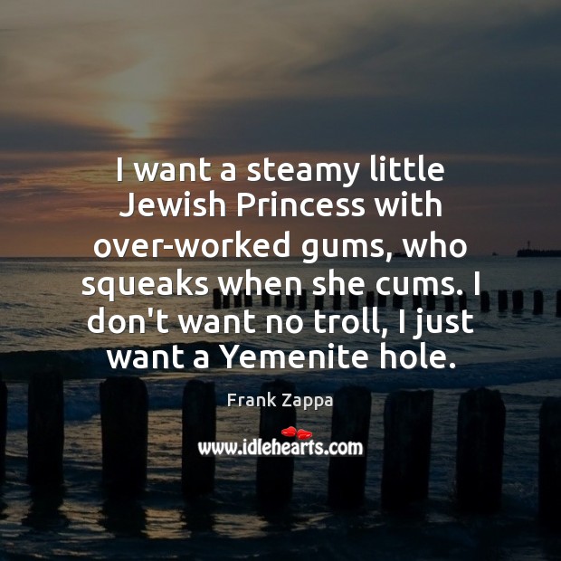 I want a steamy little Jewish Princess with over-worked gums, who squeaks Frank Zappa Picture Quote
